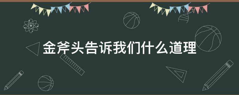 金斧头告诉我们什么道理 金斧头这个故事告诉我们什么道理