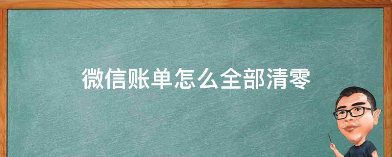 微信账单怎么全部清零 微信账单清零怎么清