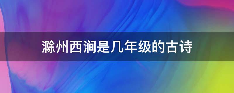 滁州西涧是几年级的古诗 滁州西涧是几年级的古诗人教版