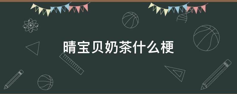 晴宝贝奶茶什么梗（那你喜欢喝奶茶还是晴宝贝?）