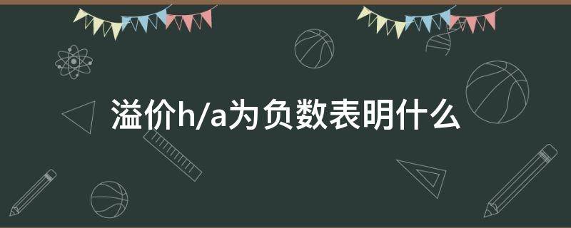 溢价h/a为负数表明什么 h和a溢价比为负