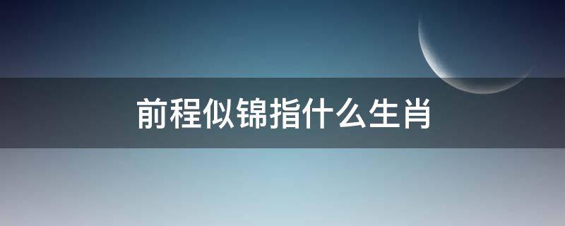 前程似锦指什么生肖（前程似锦指什么生肖标准答案）