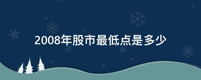 2008年股市最低点是多少（2007年股市最低点）