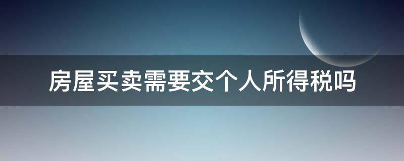 房屋买卖需要交个人所得税吗（个人房屋买卖所得税怎么交）