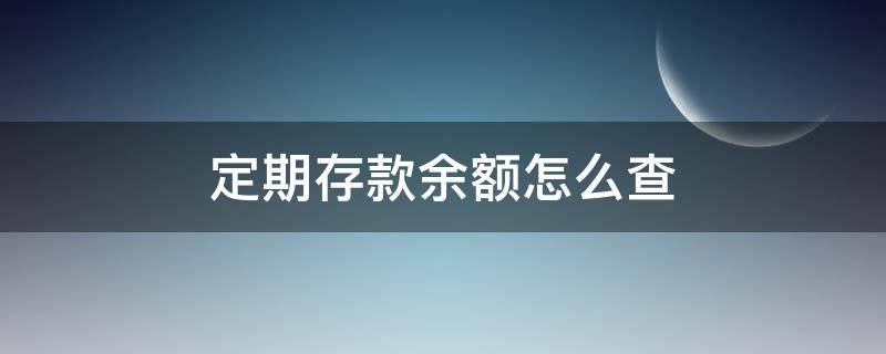 定期存款余额怎么查（存定期怎么查询余额）