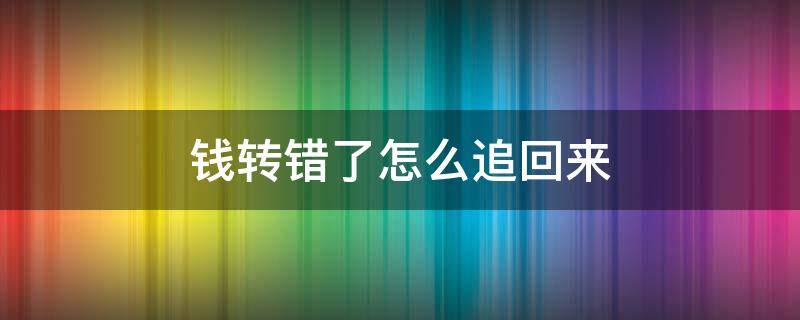 钱转错了怎么追回来（钱转错了怎么追回来吗中国农业银行）