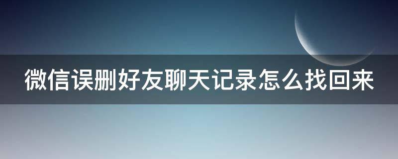 微信误删好友聊天记录怎么找回来 微信误删好友聊天记录怎么恢复