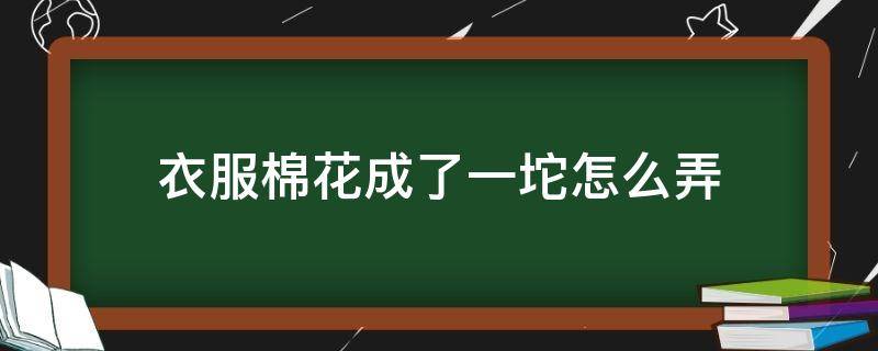 衣服棉花成了一坨怎么弄 衣服里的棉花成坨了