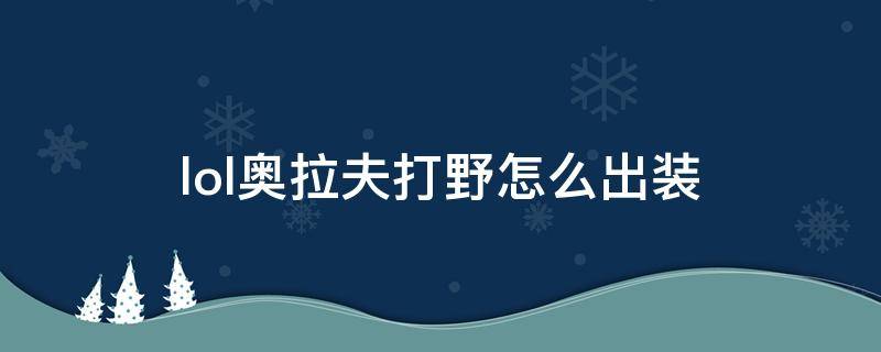 lol奥拉夫打野怎么出装 新版奥拉夫打野出装