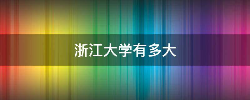 浙江大学有多大 浙江大学有多大多少人