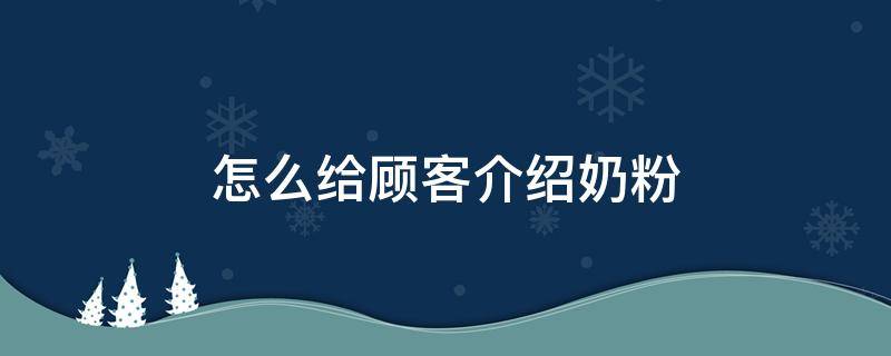 怎么给顾客介绍奶粉 新手导购怎么给客户介绍奶粉