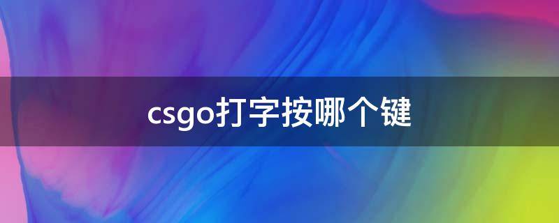 csgo打字按哪个键 csgo打字按哪个键切换全体