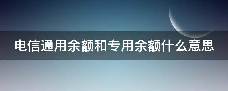 电信通用余额和专用余额什么意思 电信通用余额和专用余额的区别