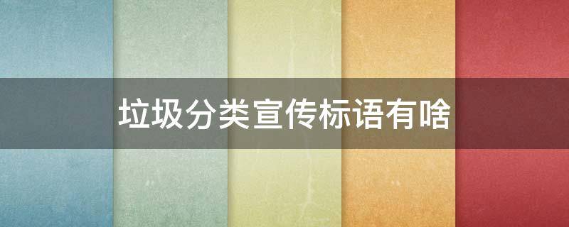 垃圾分类宣传标语有啥 垃圾分类宣传标语有哪些