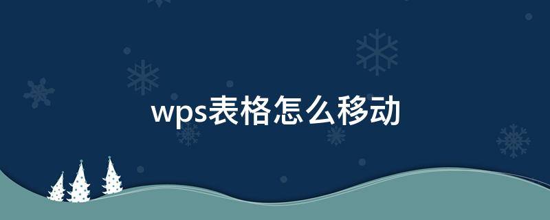 wps表格怎么移动（wps表格怎么移动不了）