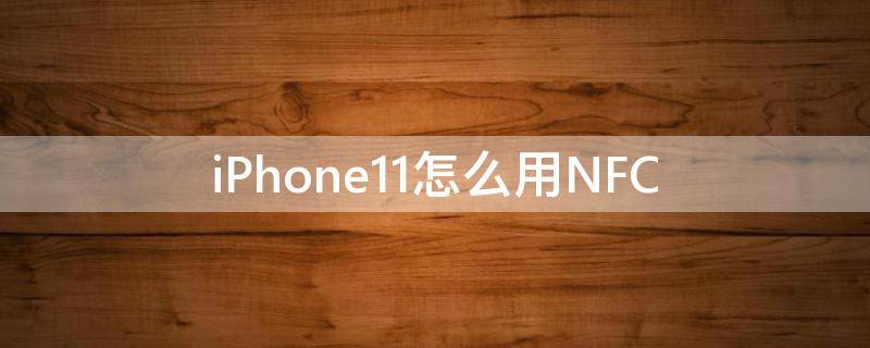 iPhone11怎么用NFC（iphone11怎么用NFC读卡）