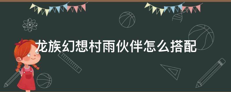 龙族幻想村雨伙伴怎么搭配（龙族幻想村雨伙伴搭配最新）