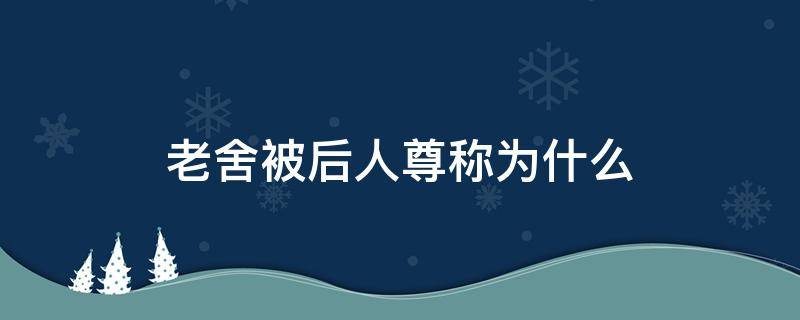 老舍被后人尊称为什么（老舍被人称为什么?）