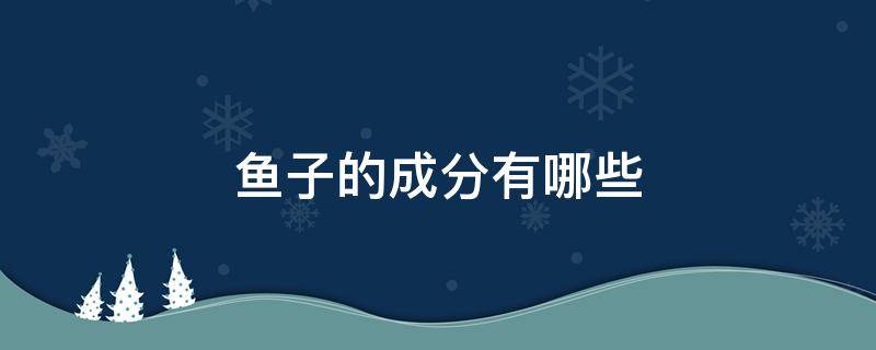 鱼子的成分有哪些 鱼子是什么成分