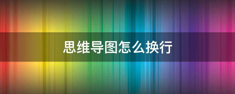 思维导图怎么换行（gitmind思维导图怎么换行）