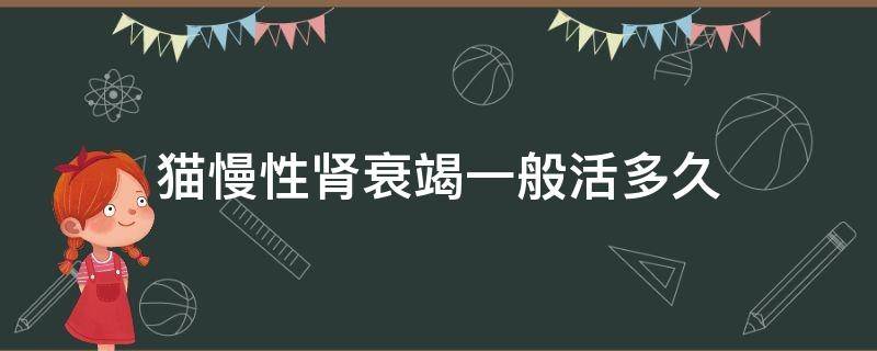 猫慢性肾衰竭一般活多久 猫慢性肾衰活几年