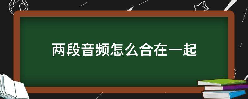 两段音频怎么合在一起（剪映两段音频怎么合在一起）