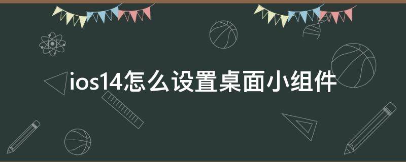 ios14怎么设置桌面小组件（ios14怎么设置桌面小组件照片怎么换）