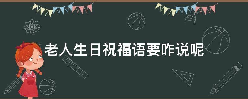 老人生日祝福语要咋说呢（老人生日祝福话怎么说）