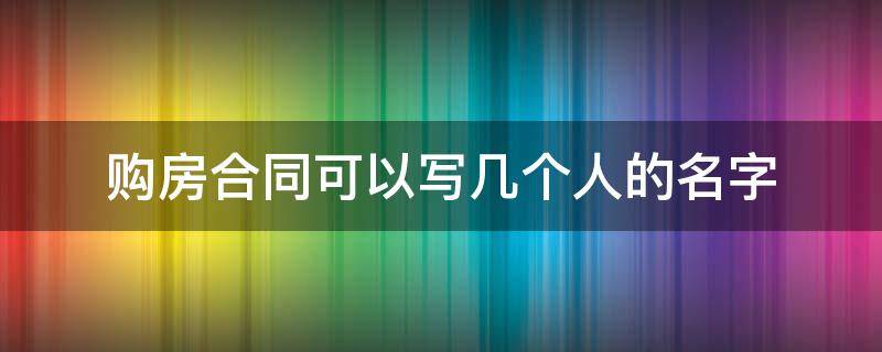 购房合同可以写几个人的名字（购房协议可以写几个人的名字）