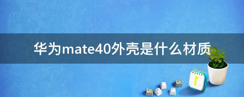 华为mate40外壳是什么材质 华为mate40rs后盖是什么材质