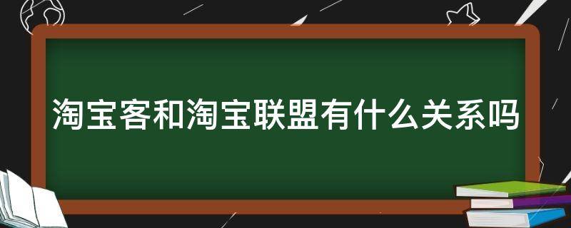 淘宝客和淘宝联盟有什么关系吗 淘宝客和淘宝联盟的区别