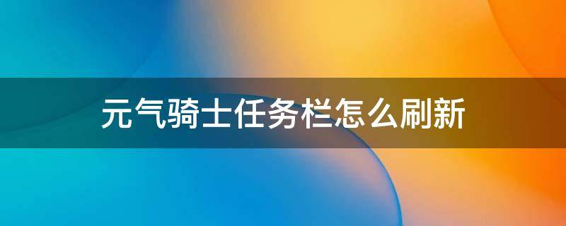 元气骑士任务栏怎么刷新 元气骑士任务栏多久刷新