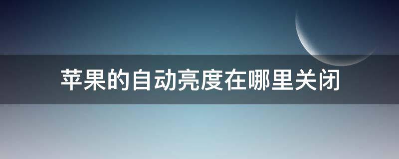 苹果的自动亮度在哪里关闭 苹果在那里关自动亮度