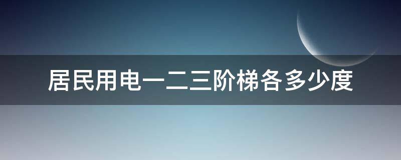 居民用电一二三阶梯各多少度 居民用电阶梯电价