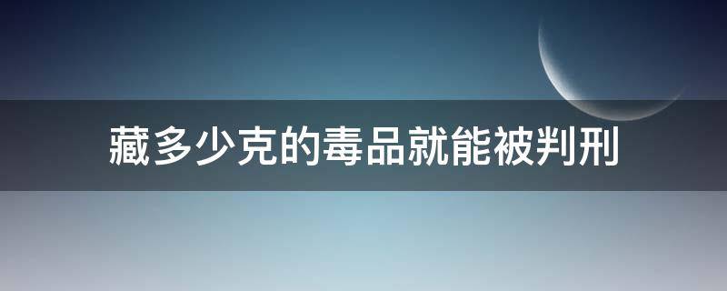 藏多少克的毒品就能被判刑 私自藏毒品几克以上判刑