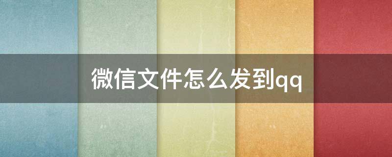 微信文件怎么发到qq 微信文件怎么发到qq邮箱