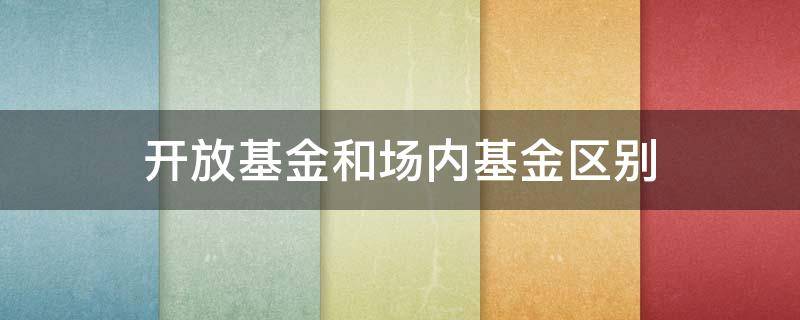 开放基金和场内基金区别 开放式基金和场内基金有什么区别