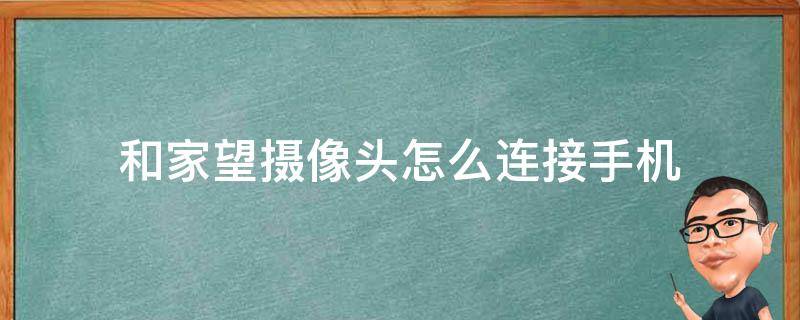 和家望摄像头怎么连接手机（和家望摄像头如何连接）