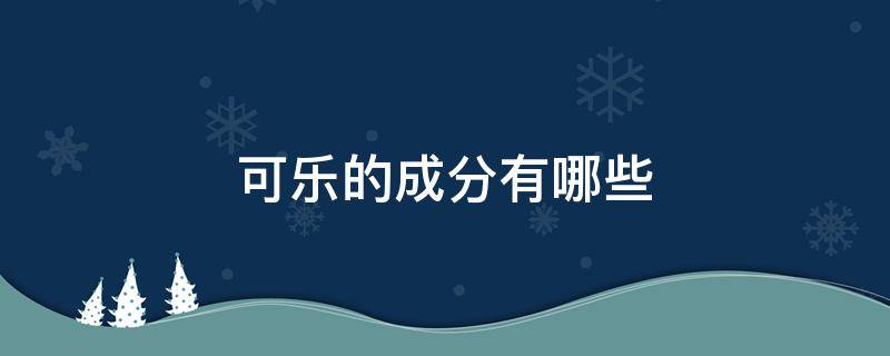 可乐的成分有哪些（可乐的成分有哪些东西）