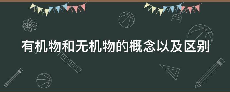 有机物和无机物的概念以及区别（有机物和无机物的概念以及区别是什么）