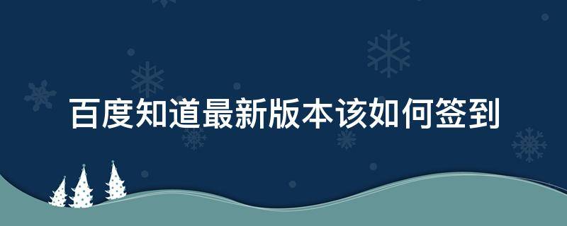 百度知道最新版本该如何签到 百度知道怎么签到