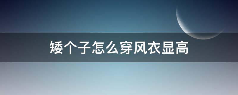 矮个子怎么穿风衣显高 小个子穿风衣显矮吗