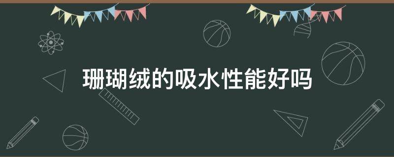 珊瑚绒的吸水性能好吗 珊瑚绒吸水强吗