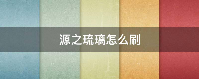 源之琉璃怎么刷 源之琉璃强化什么