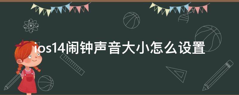 ios14闹钟声音大小怎么设置（ios14闹钟音量怎么设置）