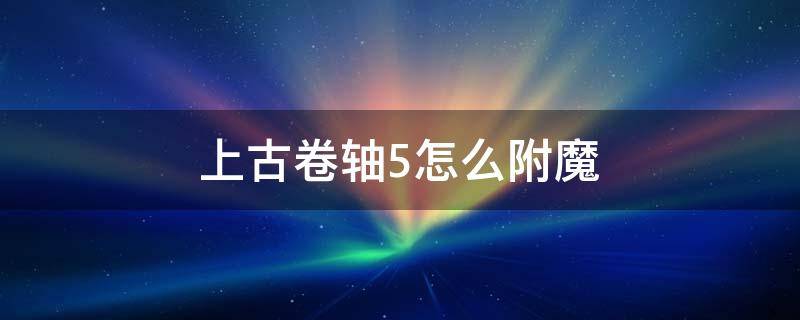 上古卷轴5怎么附魔 上古卷轴5怎么附魔最好