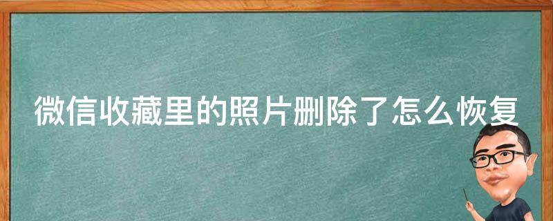 微信收藏里的照片删除了怎么恢复 微信收藏里的照片删除了怎么恢复回来