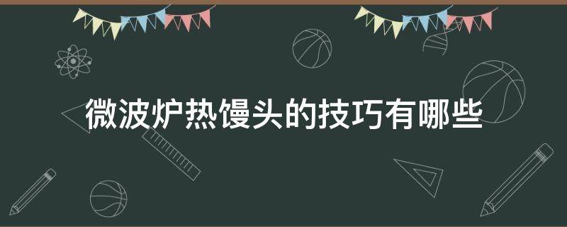 微波炉热馒头的技巧有哪些（微波炉加热馒头操作步骤）