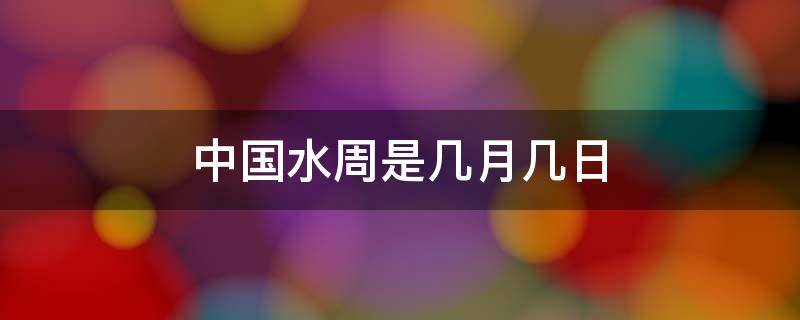 中国水周是几月几日 2022年中国水周是几月几日