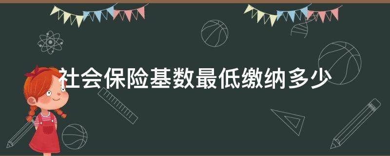 社会保险基数最低缴纳多少 社保缴纳的最低基数是多少